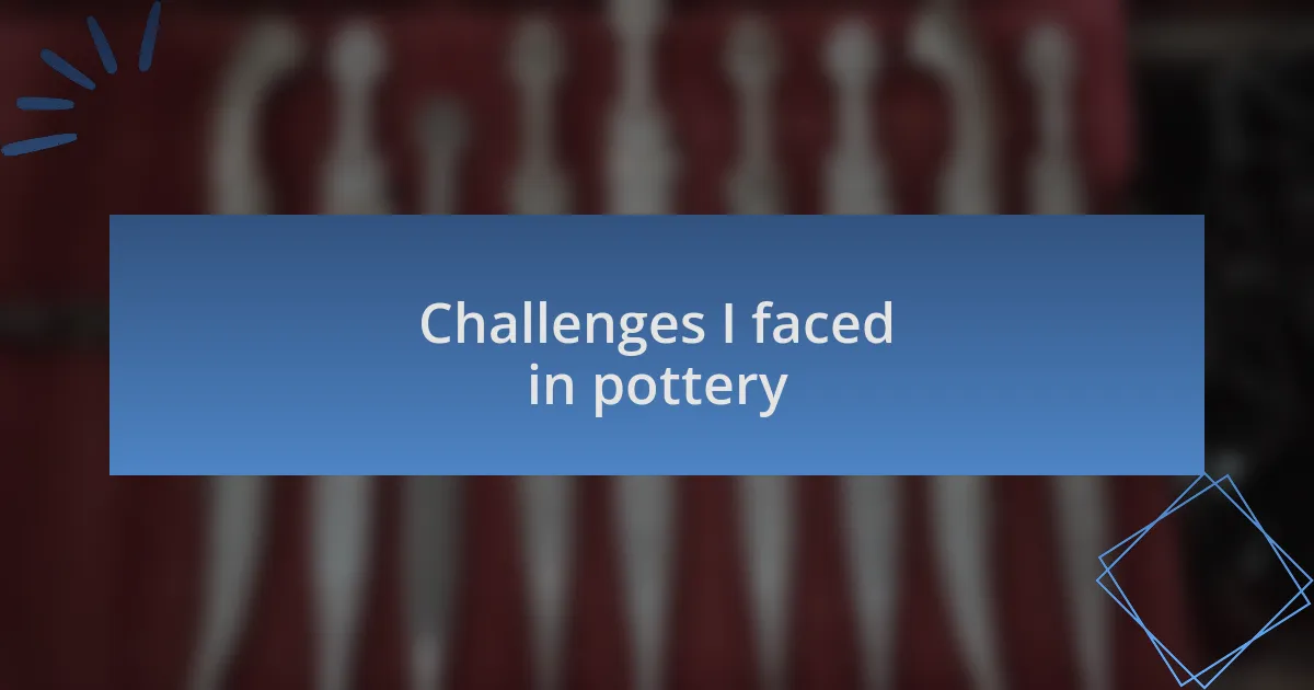 Challenges I faced in pottery