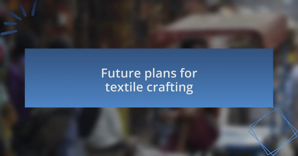 Future plans for textile crafting