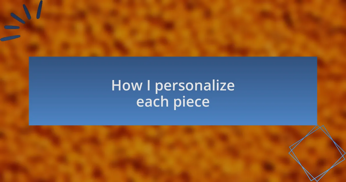 How I personalize each piece