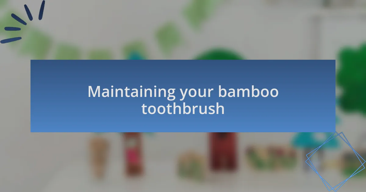 Maintaining your bamboo toothbrush