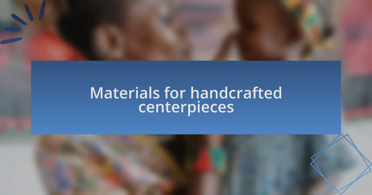 Materials for handcrafted centerpieces