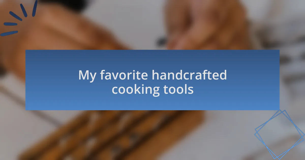 My favorite handcrafted cooking tools