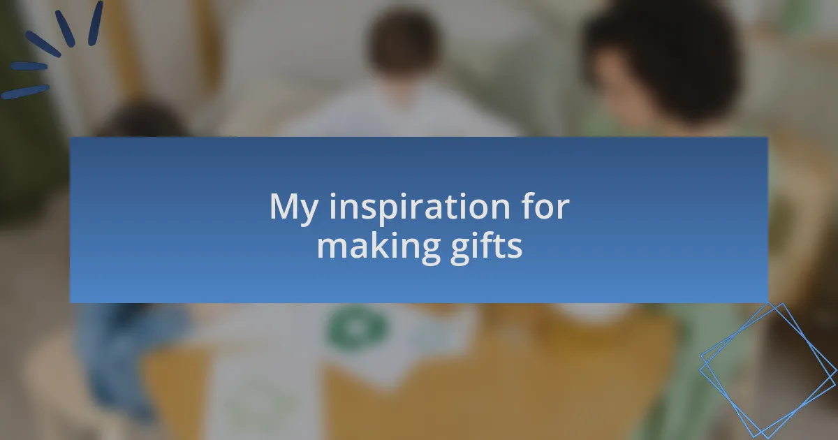 My inspiration for making gifts