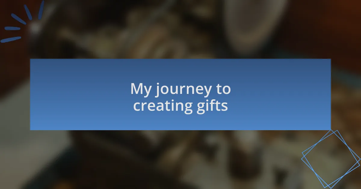 My journey to creating gifts