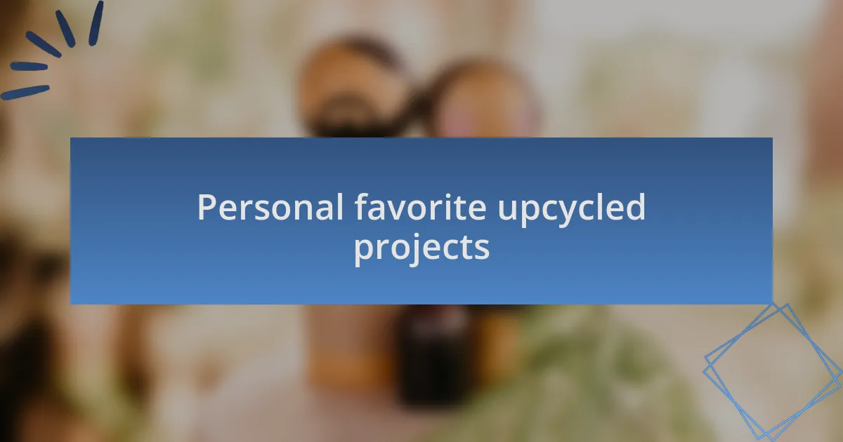 Personal favorite upcycled projects