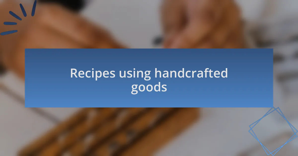 Recipes using handcrafted goods
