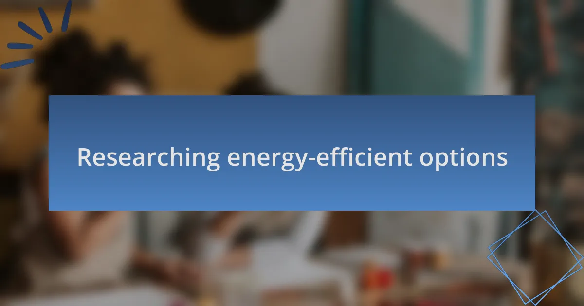 Researching energy-efficient options