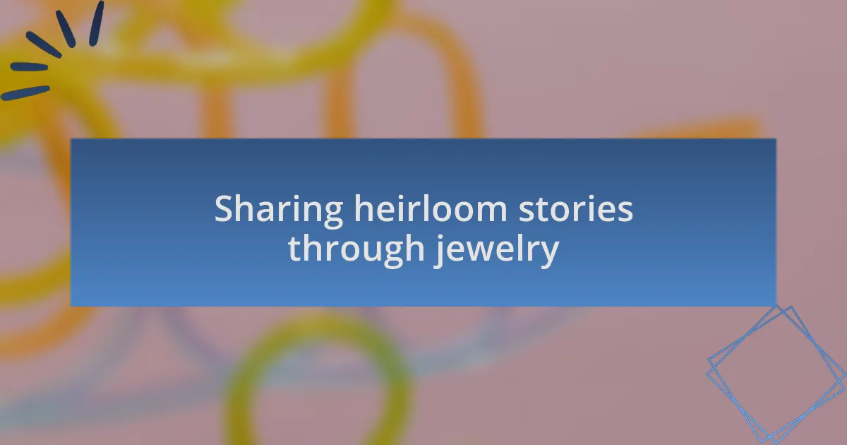 Sharing heirloom stories through jewelry