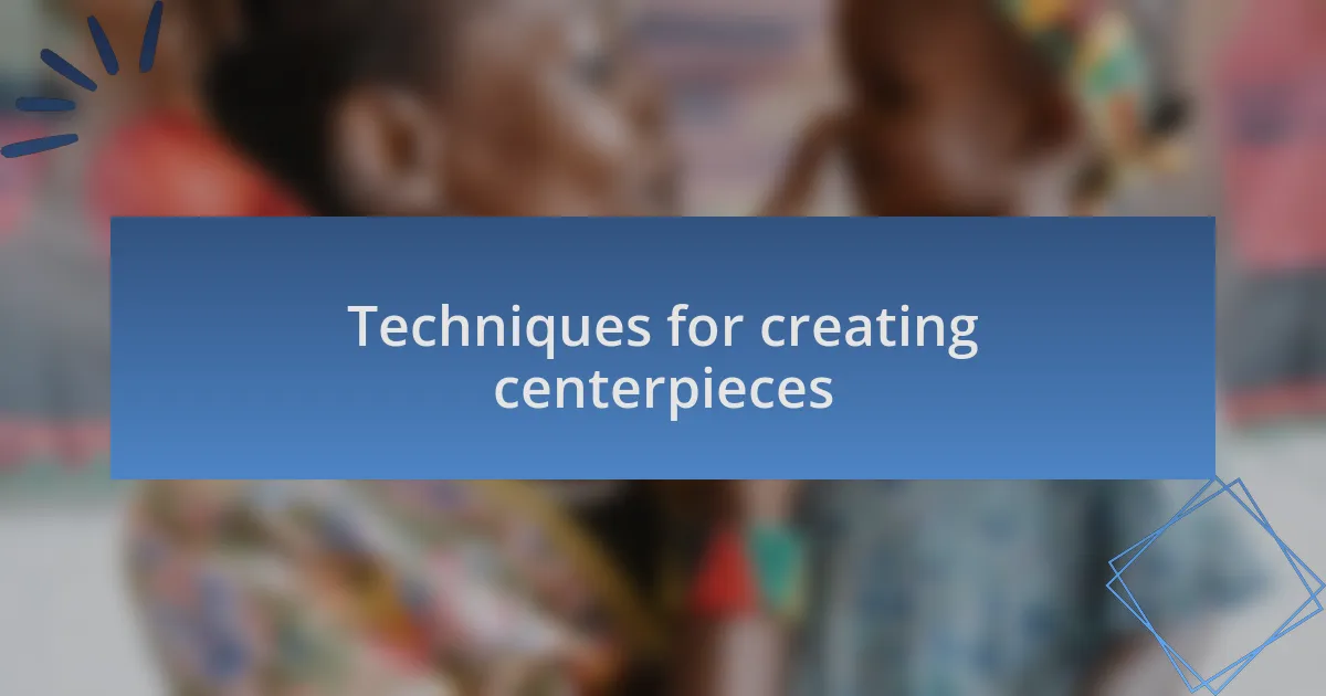 Techniques for creating centerpieces
