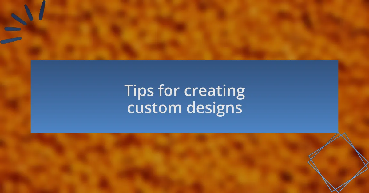 Tips for creating custom designs