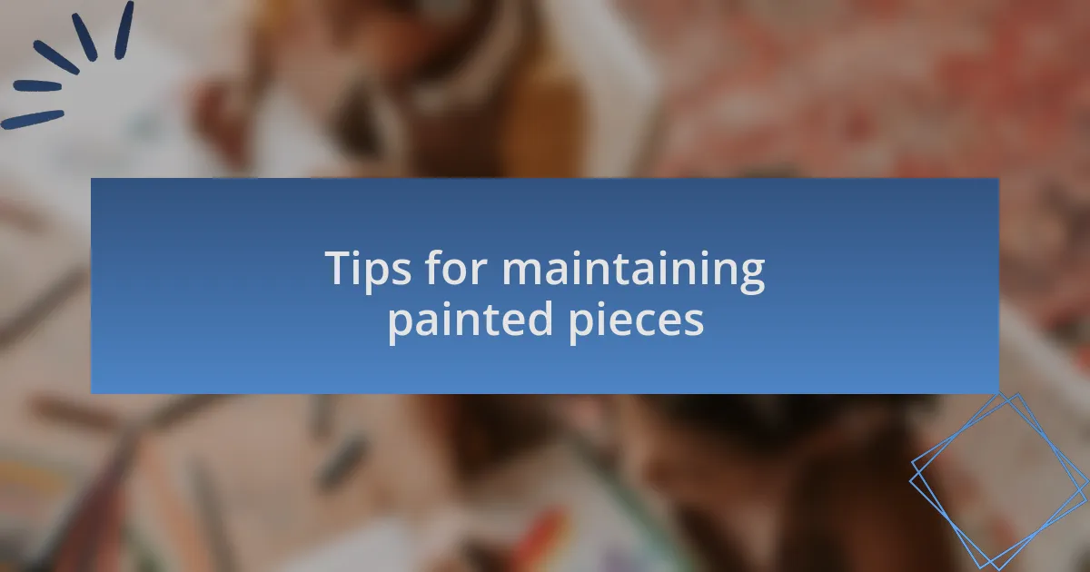 Tips for maintaining painted pieces