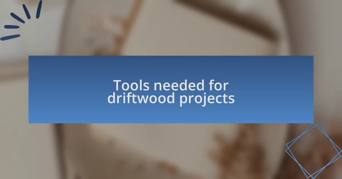 Tools needed for driftwood projects